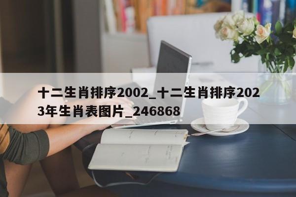 十二生肖排序2002_十二生肖排序2023年生肖表图片_246868